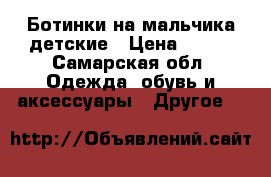 Ботинки на мальчика детские › Цена ­ 400 - Самарская обл. Одежда, обувь и аксессуары » Другое   
